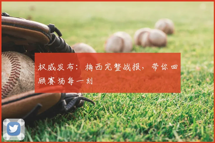 权威发布:梅西完整战报,带你回顾赛场每一刻