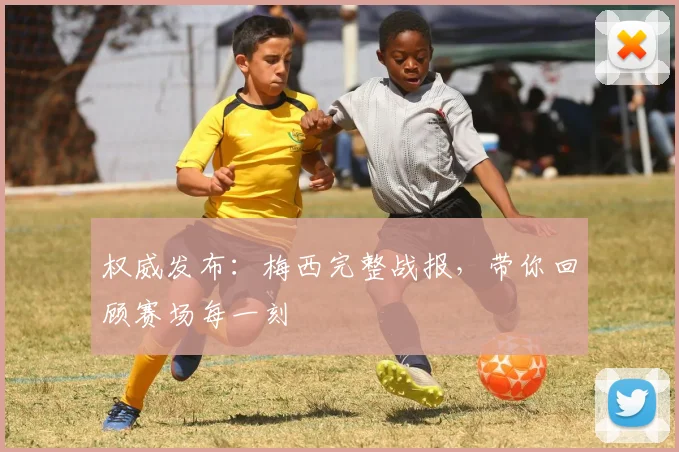 权威发布:梅西完整战报,带你回顾赛场每一刻