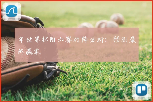 年世界杯附加赛对阵分析：预测最终赢家