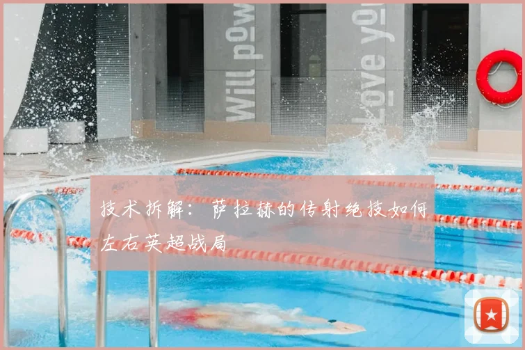 技术拆解：萨拉赫的传射绝技如何左右英超战局